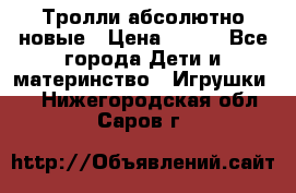 Тролли абсолютно новые › Цена ­ 600 - Все города Дети и материнство » Игрушки   . Нижегородская обл.,Саров г.